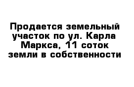 Продается земельный участок по ул. Карла Маркса, 11 соток земли в собственности